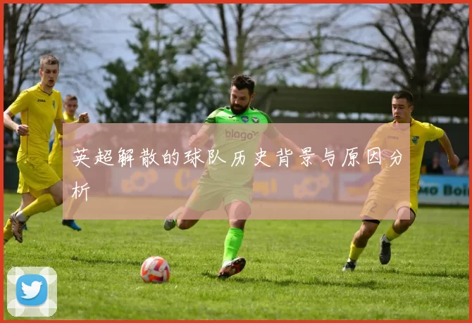 英超解散的球队历史背景与原因分析