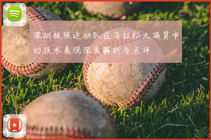 深圳极限运动队在马拉松大满贯中的技术表现深度解析与点评