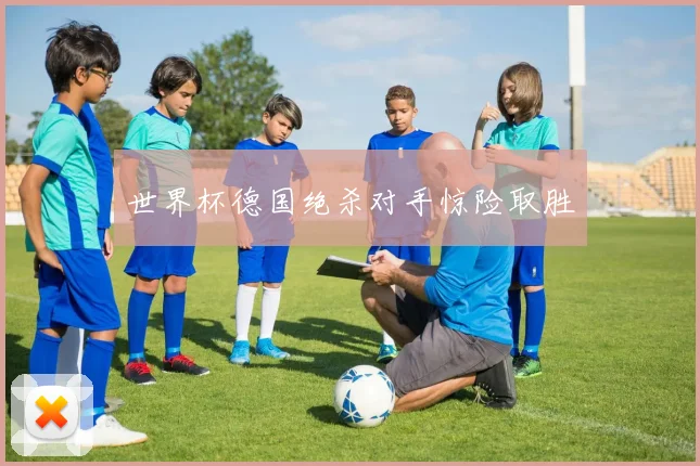 世界杯德国绝杀对手惊险取胜