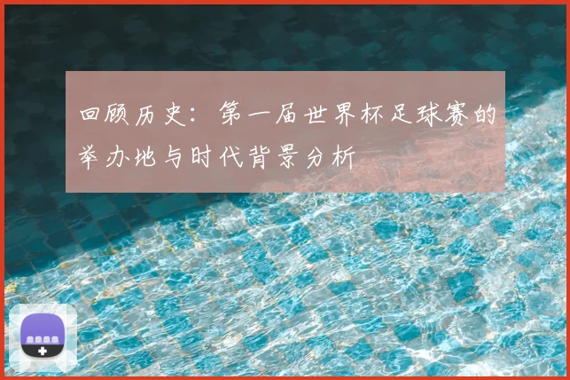 回顾历史：第一届世界杯足球赛的举办地与时代背景分析
