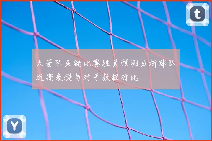 火箭队关键比赛胜负预测分析球队近期表现与对手数据对比