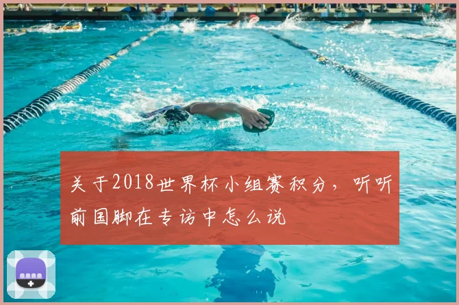 关于2018世界杯小组赛积分，听听前国脚在专访中怎么说
