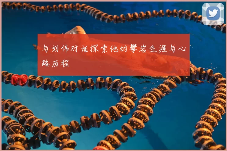 与刘伟对话探索他的攀岩生涯与心路历程