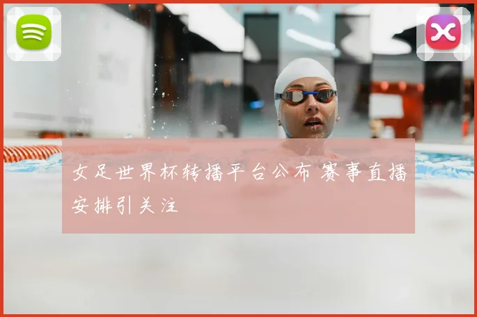 女足世界杯转播平台公布 赛事直播安排引关注