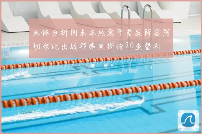 米体分析国米本轮意甲首发阵容阿切尔比出战邓弗里斯恰20坐替补