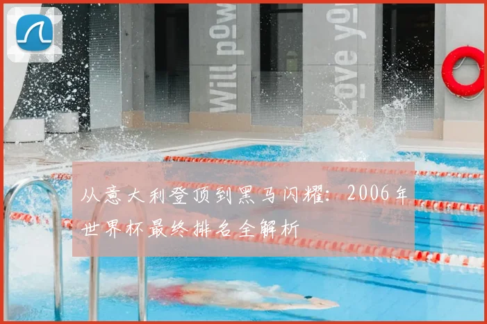 从意大利登顶到黑马闪耀：2006年世界杯最终排名全解析