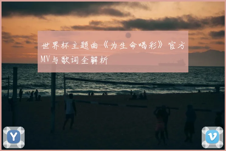 世界杯主题曲《为生命喝彩》官方MV与歌词全解析