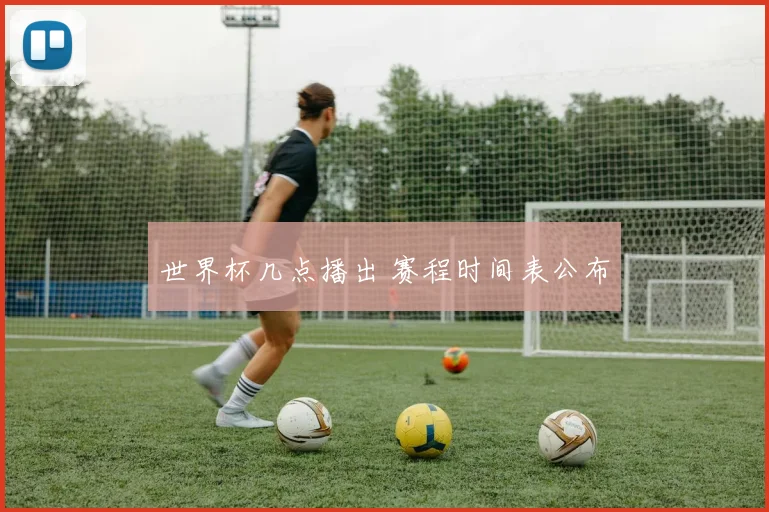 世界杯几点播出 赛程时间表公布
