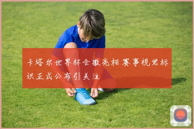 卡塔尔世界杯会徽亮相 赛事视觉标识正式公布引关注