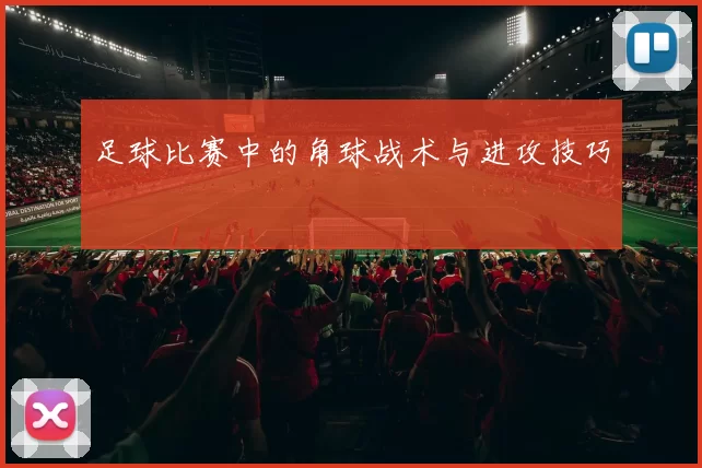 足球比赛中的角球战术与进攻技巧