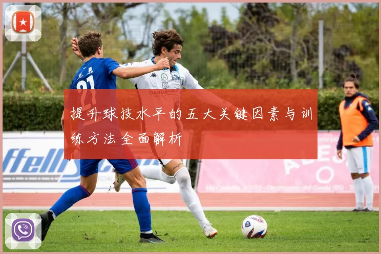 提升球技水平的五大关键因素与训练方法全面解析