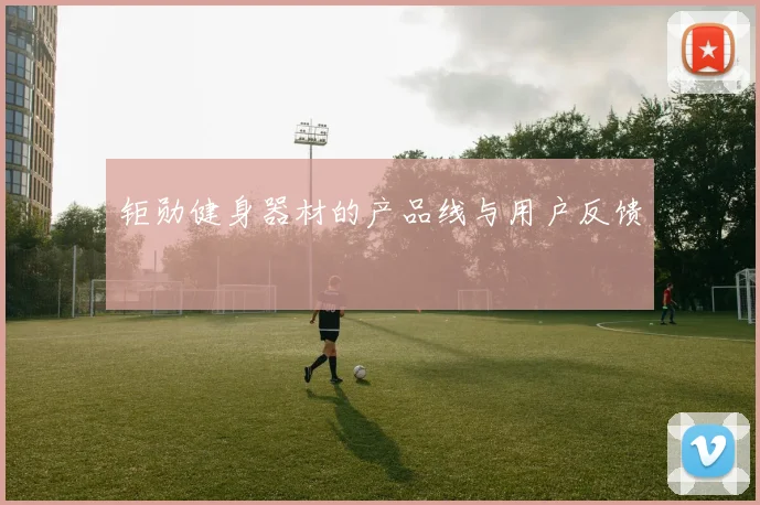 钜勋健身器材的产品线与用户反馈