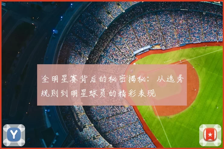 全明星赛背后的秘密揭秘：从选秀规则到明星球员的精彩表现