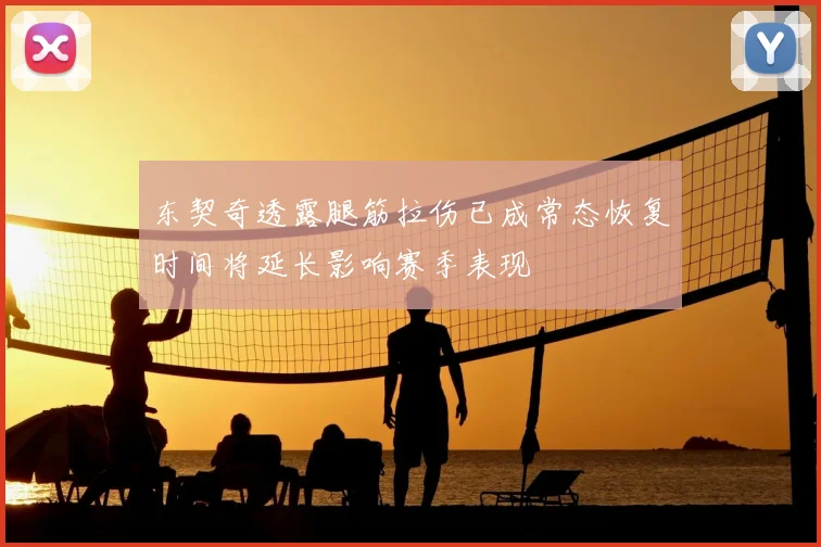 东契奇透露腿筋拉伤已成常态恢复时间将延长影响赛季表现