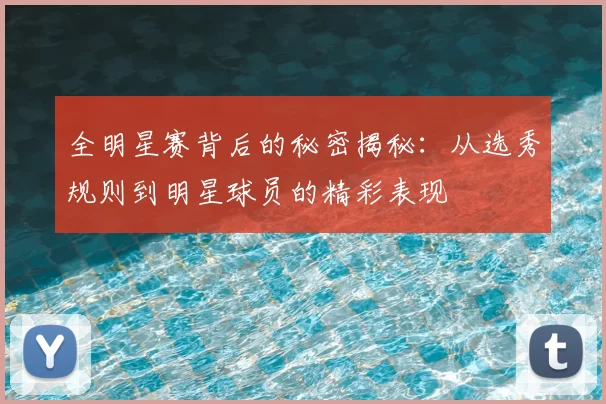 全明星赛背后的秘密揭秘：从选秀规则到明星球员的精彩表现