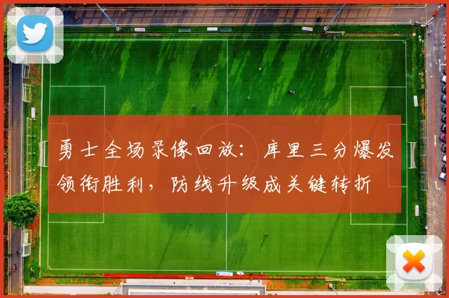 勇士全场录像回放：库里三分爆发领衔胜利，防线升级成关键转折