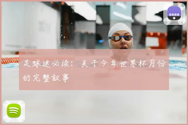 足球迷必读：关于今年世界杯月份的完整叙事