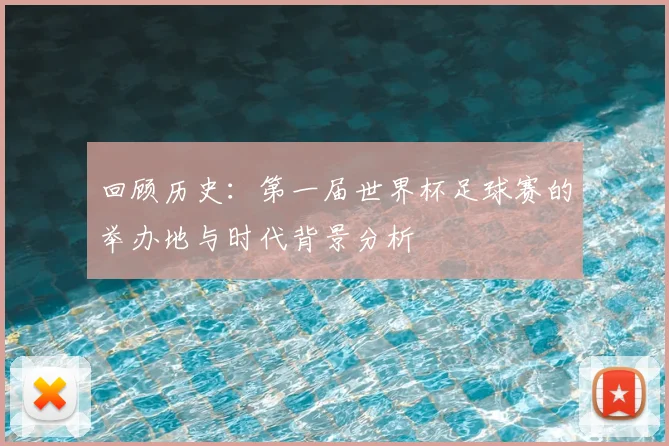 回顾历史：第一届世界杯足球赛的举办地与时代背景分析