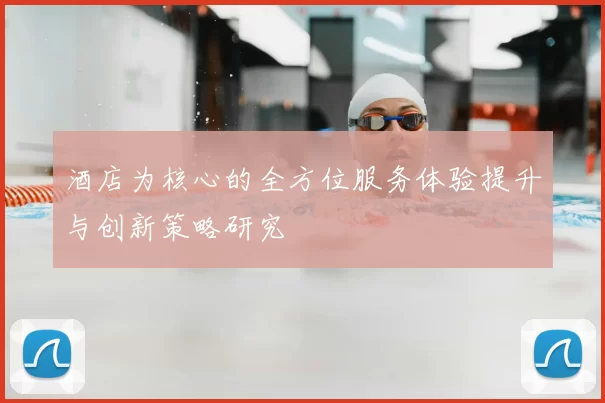 酒店为核心的全方位服务体验提升与创新策略研究