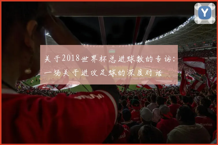 关于2018世界杯总进球数的专访：一场关于进攻足球的深度对话