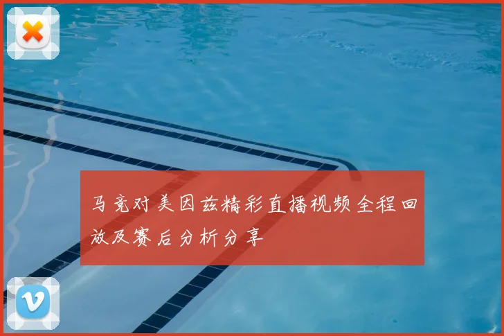 马竞对美因兹精彩直播视频全程回放及赛后分析分享