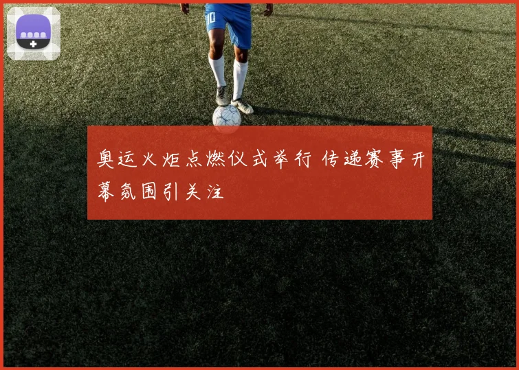 奥运火炬点燃仪式举行 传递赛事开幕氛围引关注