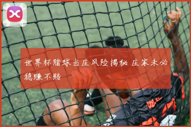 世界杯赌球当庄风险揭秘 庄家未必稳赚不赔