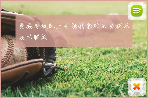 曼城与狼队上半场精彩对决分析及战术解读