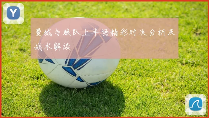 曼城与狼队上半场精彩对决分析及战术解读
