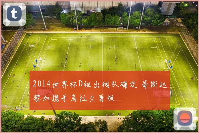 2014世界杯D组出线队确定 哥斯达黎加携手乌拉圭晋级