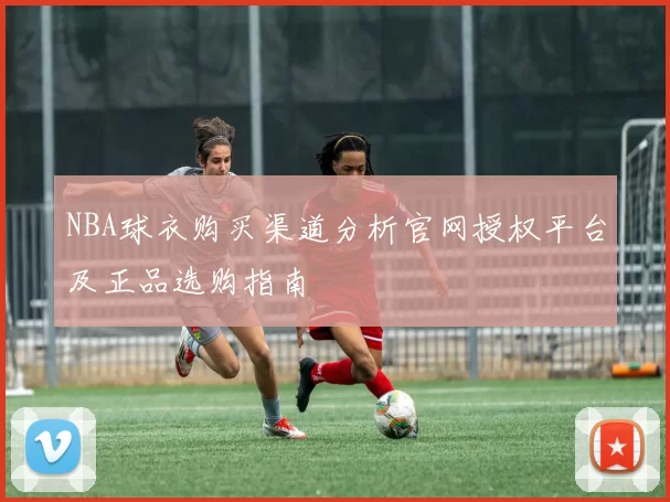 NBA球衣购买渠道分析官网授权平台及正品选购指南