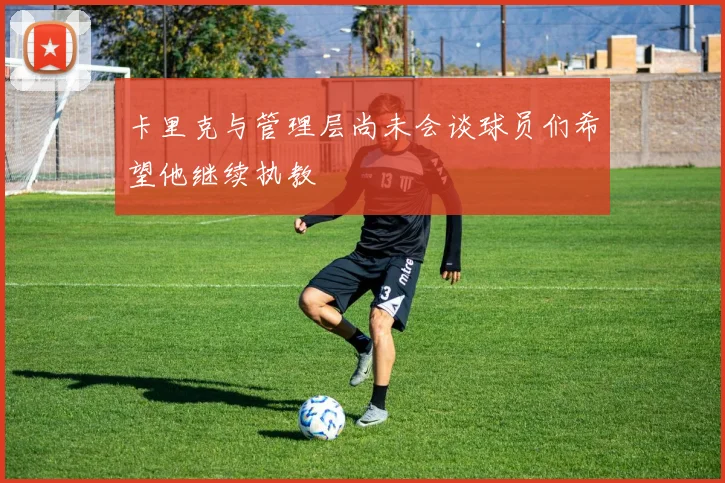 卡里克与管理层尚未会谈球员们希望他继续执教