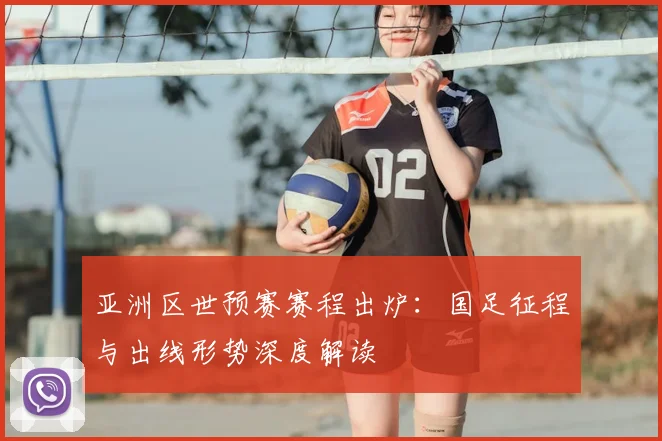 亚洲区世预赛赛程出炉：国足征程与出线形势深度解读