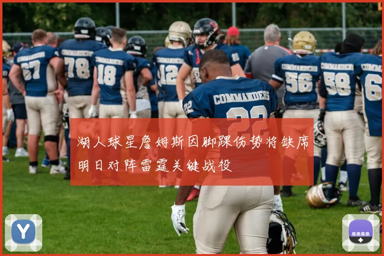 湖人球星詹姆斯因脚踝伤势将缺席明日对阵雷霆关键战役