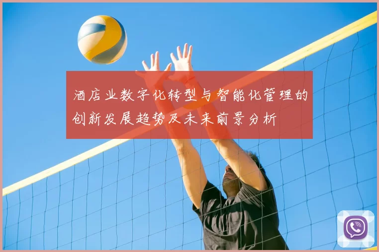 酒店业数字化转型与智能化管理的创新发展趋势及未来前景分析