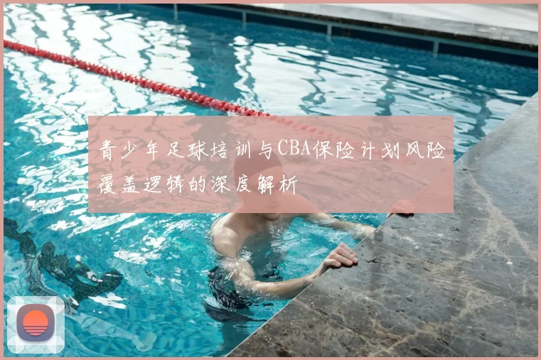 青少年足球培训与CBA保险计划风险覆盖逻辑的深度解析