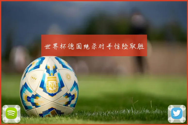 世界杯德国绝杀对手惊险取胜