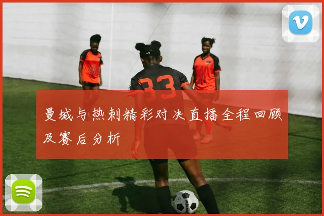 曼城与热刺精彩对决直播全程回顾及赛后分析