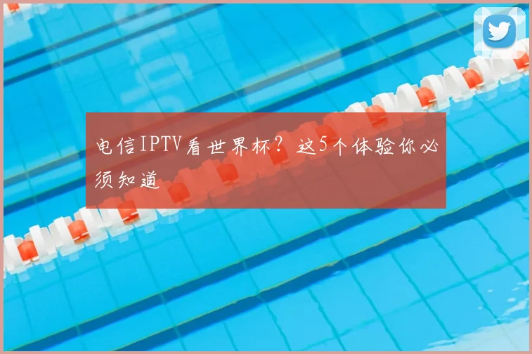 电信IPTV看世界杯？这5个体验你必须知道