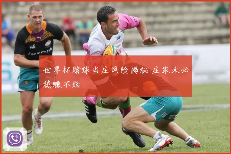 世界杯赌球当庄风险揭秘 庄家未必稳赚不赔