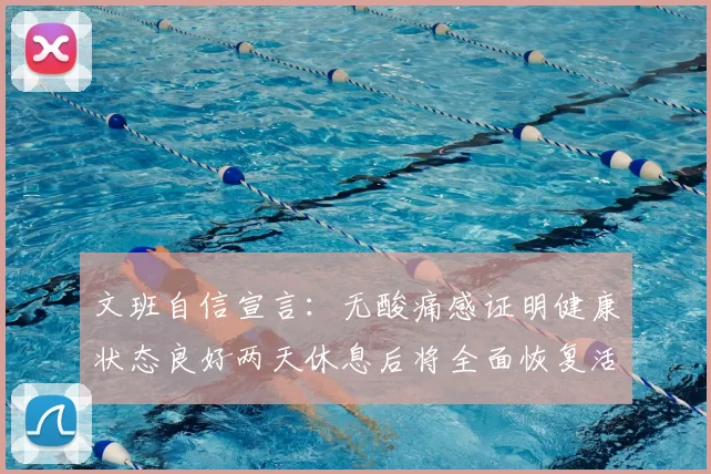 文班自信宣言：无酸痛感证明健康状态良好两天休息后将全面恢复活力