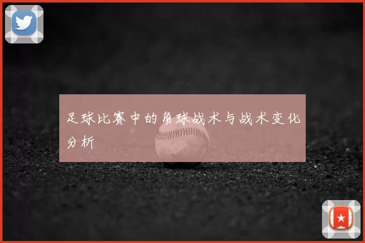 足球比赛中的角球战术与战术变化分析