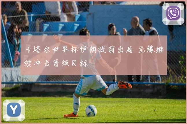 卡塔尔世界杯伊朗提前出局 无缘继续冲击晋级目标