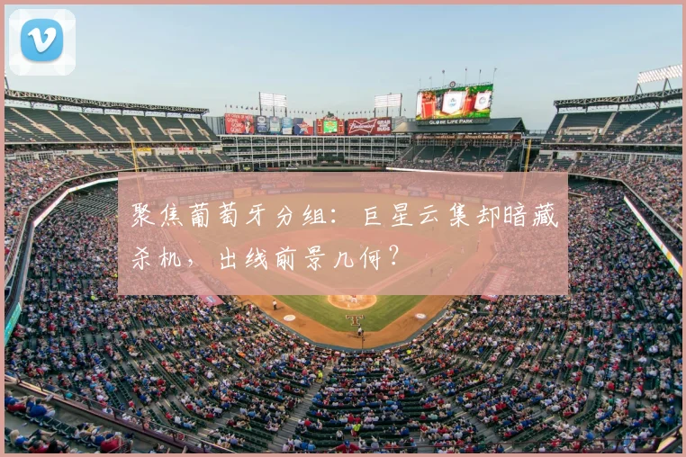 聚焦葡萄牙分组：巨星云集却暗藏杀机，出线前景几何？
