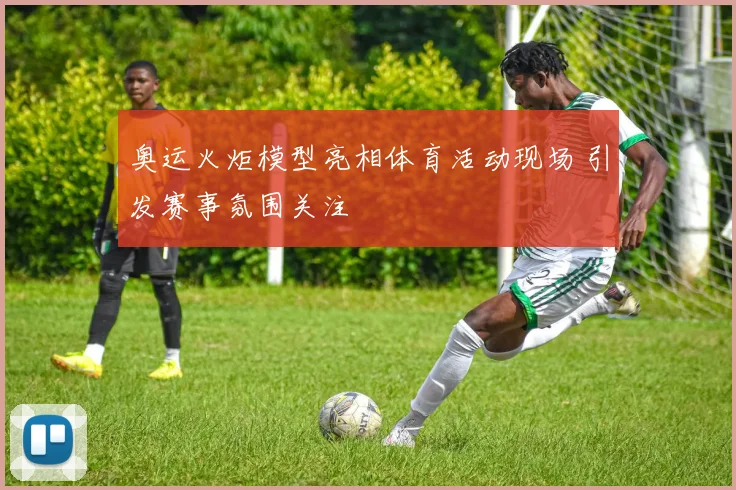奥运火炬模型亮相体育活动现场 引发赛事氛围关注