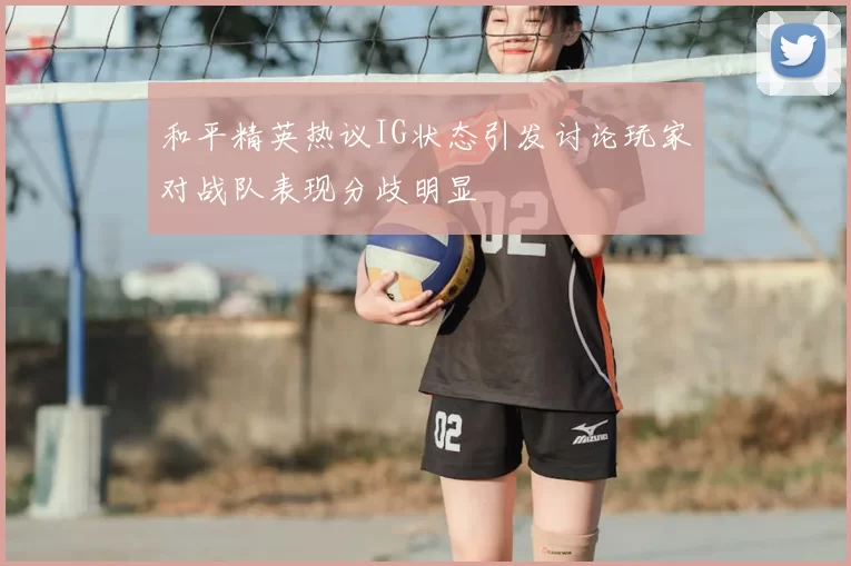 和平精英热议IG状态引发讨论玩家对战队表现分歧明显